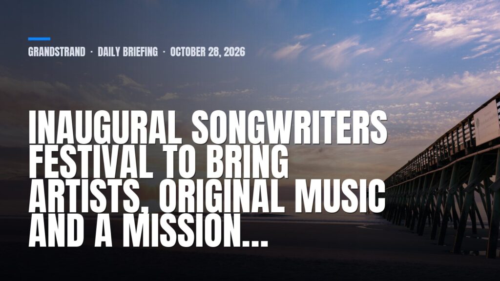 GrandStrand daily briefing: Inaugural Songwriters Festival to Bring Artists, Original Music and a Mission…